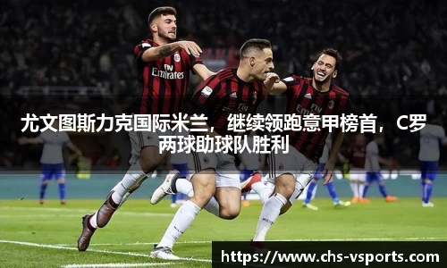 尤文图斯力克国际米兰，继续领跑意甲榜首，C罗两球助球队胜利