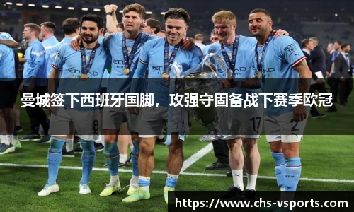 曼城签下西班牙国脚，攻强守固备战下赛季欧冠