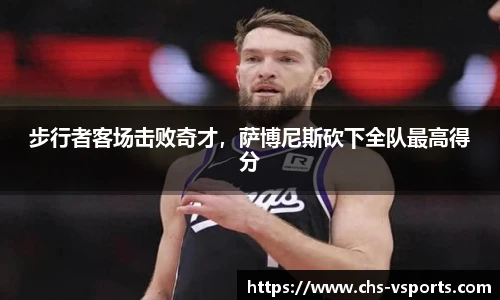 步行者客场击败奇才，萨博尼斯砍下全队最高得分