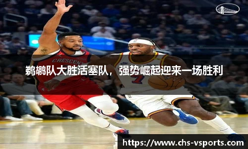 鹈鹕队大胜活塞队，强势崛起迎来一场胜利