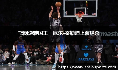 篮网逆转国王，厄尔-霍勒迪上演绝杀