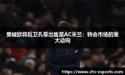 曼城欲将后卫孔蒂出售至AC米兰：转会市场的重大动向