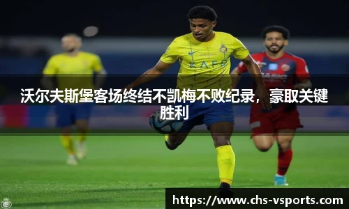 沃尔夫斯堡客场终结不凯梅不败纪录，豪取关键胜利