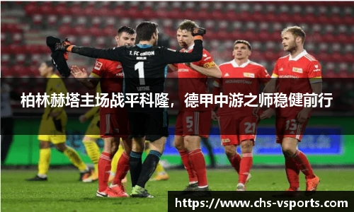 柏林赫塔主场战平科隆，德甲中游之师稳健前行
