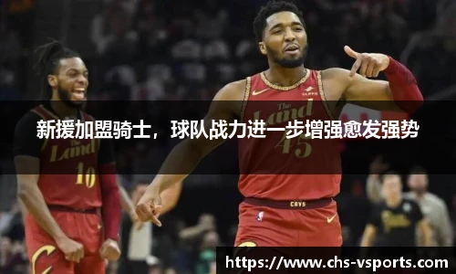 新援加盟骑士，球队战力进一步增强愈发强势