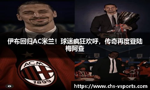 伊布回归AC米兰！球迷疯狂欢呼，传奇再度登陆梅阿查