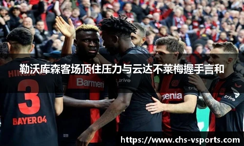 勒沃库森客场顶住压力与云达不莱梅握手言和