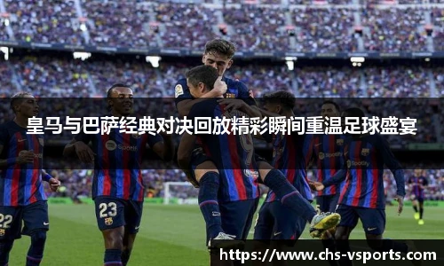 皇马与巴萨经典对决回放精彩瞬间重温足球盛宴