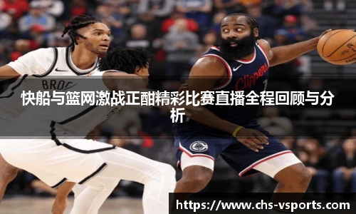 快船与篮网激战正酣精彩比赛直播全程回顾与分析