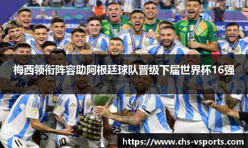梅西领衔阵容助阿根廷球队晋级下届世界杯16强