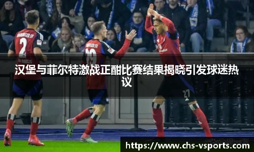 汉堡与菲尔特激战正酣比赛结果揭晓引发球迷热议