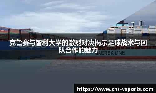 克鲁赛与智利大学的激烈对决揭示足球战术与团队合作的魅力