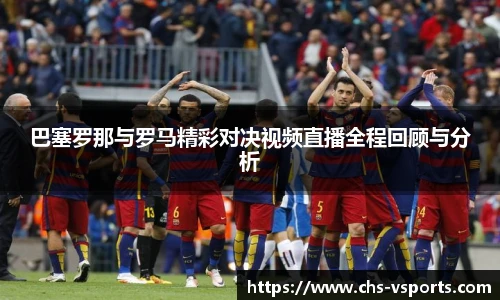 巴塞罗那与罗马精彩对决视频直播全程回顾与分析