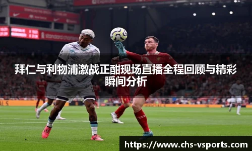 拜仁与利物浦激战正酣现场直播全程回顾与精彩瞬间分析