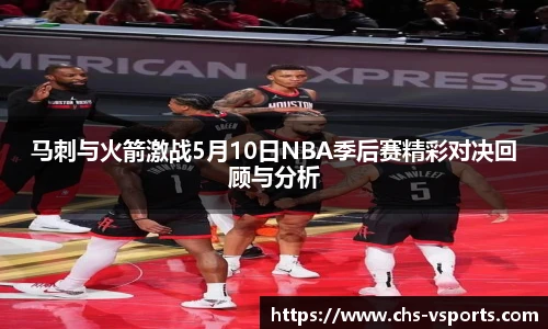 马刺与火箭激战5月10日NBA季后赛精彩对决回顾与分析