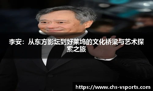 李安：从东方影坛到好莱坞的文化桥梁与艺术探索之旅