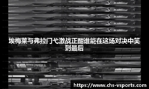埃梅莱与弗拉门弋激战正酣谁能在这场对决中笑到最后