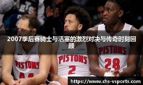 2007季后赛骑士与活塞的激烈对决与传奇时刻回顾