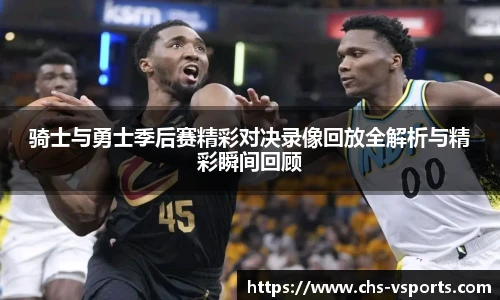 骑士与勇士季后赛精彩对决录像回放全解析与精彩瞬间回顾