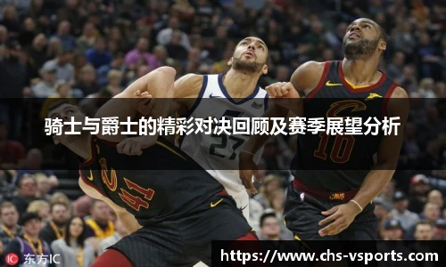 骑士与爵士的精彩对决回顾及赛季展望分析