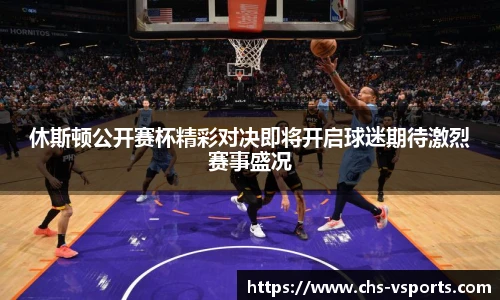 休斯顿公开赛杯精彩对决即将开启球迷期待激烈赛事盛况
