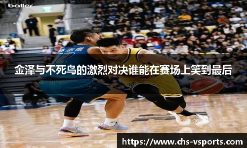 金泽与不死鸟的激烈对决谁能在赛场上笑到最后