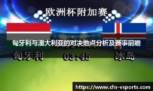 匈牙利与澳大利亚的对决地点分析及赛事前瞻