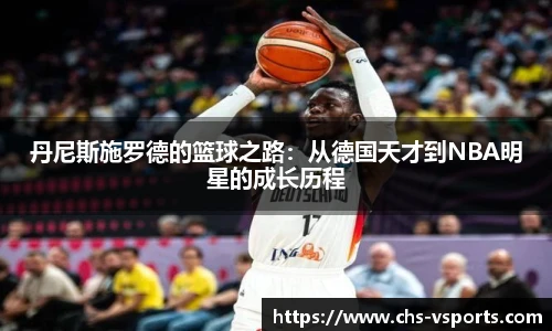 丹尼斯施罗德的篮球之路：从德国天才到NBA明星的成长历程